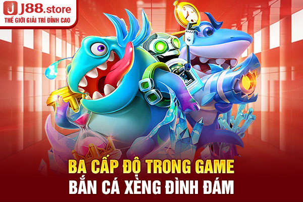 Ba cấp độ trong game Bắn cá xèng đình đám Ba cấp độ trong game Bắn cá xèng đình đám