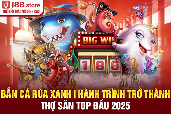 Bắn Cá Rùa Xanh | Hành Trình Trở Thành Thợ Săn Top Đầu 2025