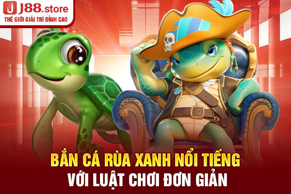 Bắn cá rùa xanh nổi tiếng với luật chơi đơn giản Bắn cá rùa xanh nổi tiếng với luật chơi đơn giản