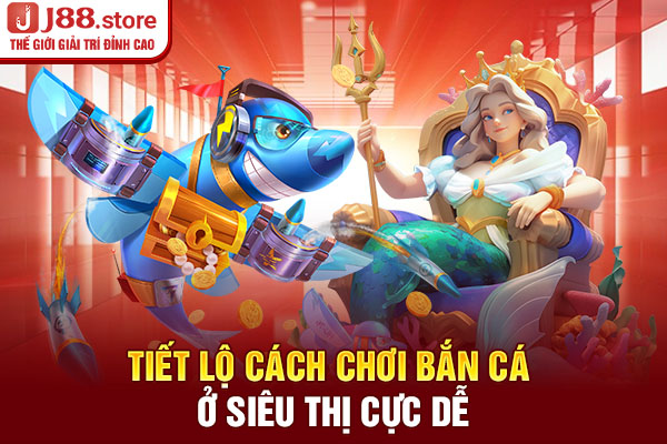 Tiết lộ cách chơi bắn cá ở siêu thị cực dễ Tiết lộ cách chơi bắn cá ở siêu thị cực dễ