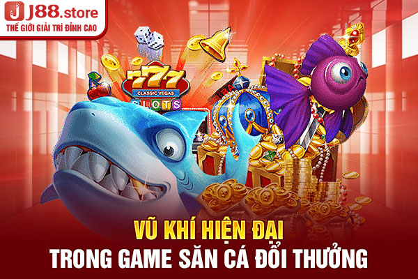 Vũ khí hiện đại trong game săn cá đổi thưởng Vũ khí hiện đại trong game săn cá đổi thưởng